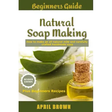 Beginners Guide Natural Soap Making: How to make an all-natural mild and carefully crafted handmade soap Plus Beginners Recipes