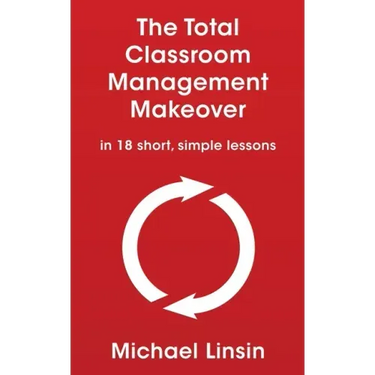 The Total Classroom Management Makeover: in 18 short, simple lessons