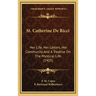 St. Catherine de Ricci: Her Life, Her Letters, Her Community and a Treatise on the Mystical Life (1905)