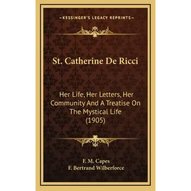 St. Catherine de Ricci: Her Life, Her Letters, Her Community and a Treatise on the Mystical Life (1905)