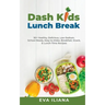 Dash Kids Lunch Break 50+ Healthy, Delicious, Low-Sodium, School-Ready, Easy-to-Make, Breakfast, Snack, & Lunch-Time Recipes