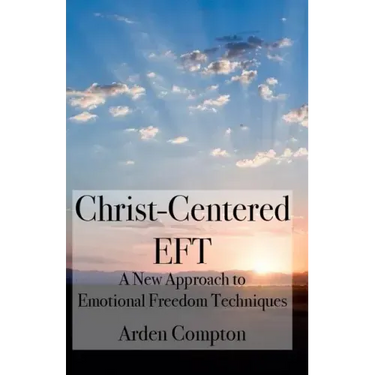Christ-Centered Eft: A New Approach to Emotional Freedom Techniques