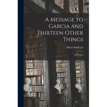A Message to Garcia and Thirteen Other Things: As Written