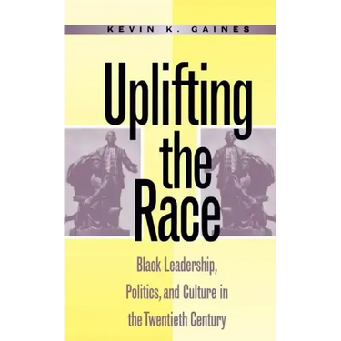 Uplifting the Race: Black Leadership, Politics, and Culture in the Twentieth Century