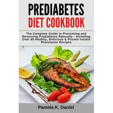 Prediabetes Diet Cookbook: The Complete Guide to Preventing and Reversing Prediabetes Naturally - Including Over 80 Healthy, Delicious and Proven