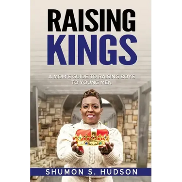 Raising Kings: A Mom's Guide To Raising Boys To Young Men