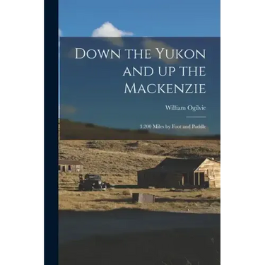 Down the Yukon and up the Mackenzie: 3,200 Miles by Foot and Paddle