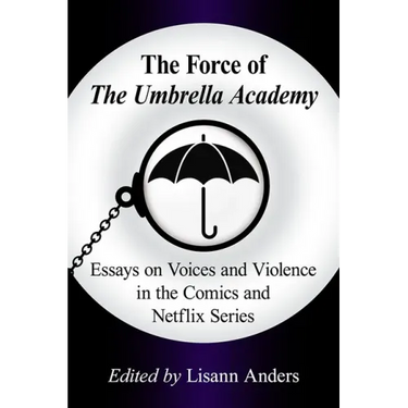 The Force of the Umbrella Academy: Essays on Voices and Violence in the Comics and Netflix Series