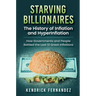 Starving Billionaires: The History of Inflation and HyperInflation: How Governments and People Battled the Last 10 Great Inflations: The History of In