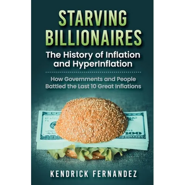 Starving Billionaires: The History of Inflation and HyperInflation: How Governments and People Battled the Last 10 Great Inflations: The History of In