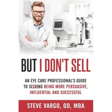 But I Don't Sell: An Eye Care Professional's Guide to Being More Persuasive, Influential and Successful