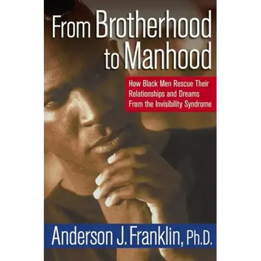 From Brotherhood to Manhood: How Black Men Rescue Their Relationships and Dreams from the Invisibility Syndrome