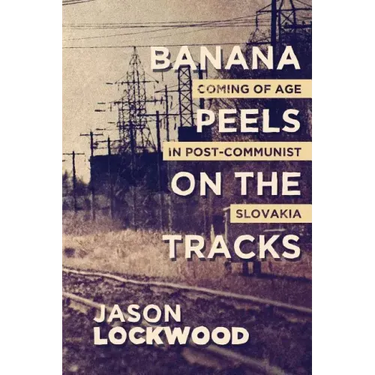 Banana Peels on the Tracks: Coming of Age in Post-Communist Slovakia