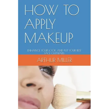 How to Apply Makeup: Enhance Your Look and Put Your Best Face Outward.