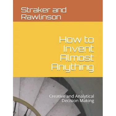 How to Invent Almost Anything: Creative and Analytical Decision Making