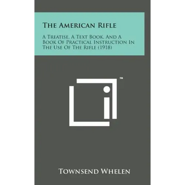 The American Rifle: A Treatise, a Text Book, and a Book of Practical Instruction in the Use of the Rifle (1918)