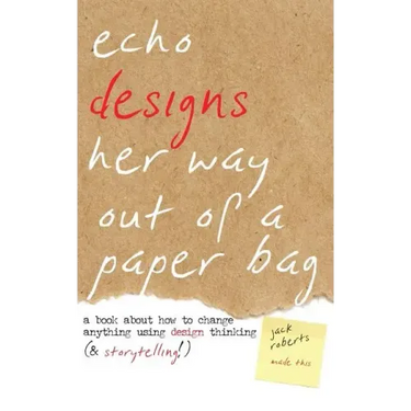 Echo Designs Her Way Out of a Paper Bag: a book about how to change anything using design thinking (& storytelling!)