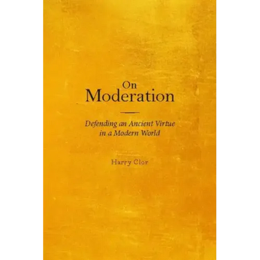 On Moderation: Defending an Ancient Virtue in a Modern World