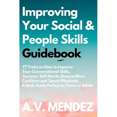 Improving Your Social & People Skills Guidebook: 77 Tricks on How to Improve Your Conversational Skills, Increase Self-Worth, Become More Confident an