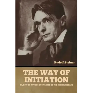 The Way of Initiation: or, How to Attain Knowledge of the Higher Worlds