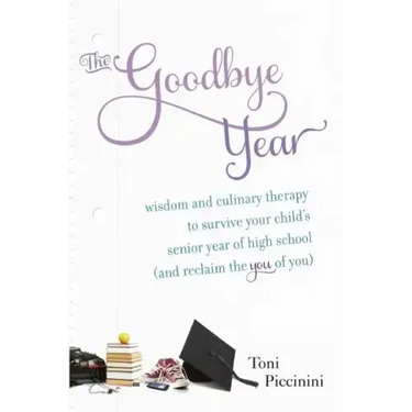 The Goodbye Year: Wisdom and Culinary Therapy to Survive Your Child's Senior Year of High School (and Reclaim the You of You)