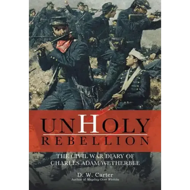 Unholy Rebellion: The Civil War Diary of Charles Adam Wetherbee