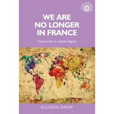 We Are No Longer in France: Communists in Colonial Algeria
