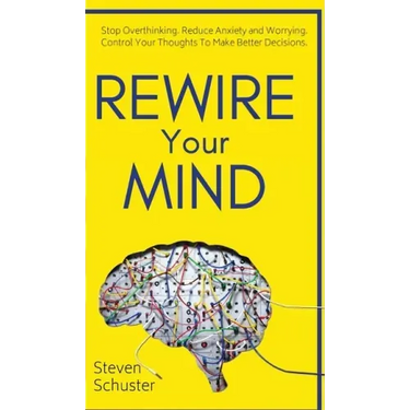 Rewire Your Mind: Stop Overthinking. Reduce Anxiety and Worrying. Control Your Thoughts To Make Better Decisions.