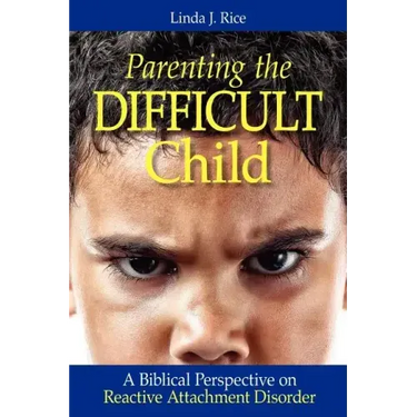 Parenting the Difficult Child: A Biblical Perspective on Reactive Attachment Disorder