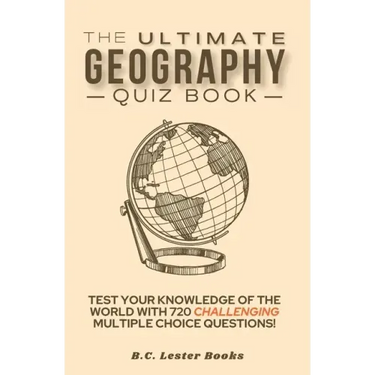 The Ultimate Geography Quiz Book: Test Your Knowledge Of The World With 720 Challenging Multiple Choice Questions! A Great Gift For Kids And Adults.