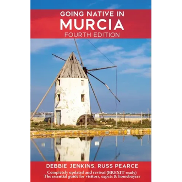 Going Native In Murcia 4th Edition: All You Need To Know About Visiting, Living and Home Buying in Murcia and Spain's Costa Calida