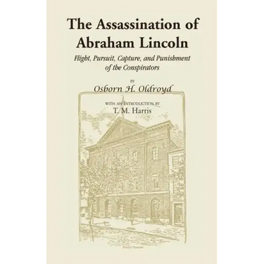 The Assassination of Abraham Lincoln: Flight, Pursuit, Capture, and Punishment of the Conspirators