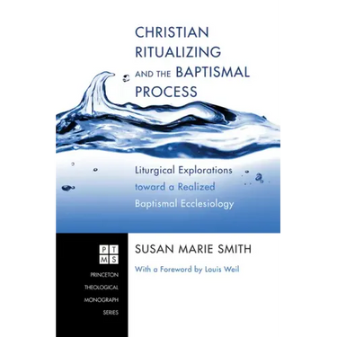 Christian Ritualizing and the Baptismal Process: Liturgical Explorations Toward a Realized Baptismal Ecclesiology