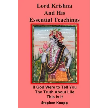 Lord Krishna and His Essential Teachings: If God Were to Tell You the Truth About Life, This is It