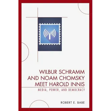Wilbur Schramm and Noam Chomsky Meet Harold Innis: Media, Power, and Democracy