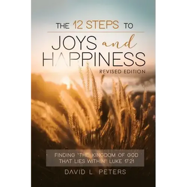 The 12 Steps To Joys and Happiness: Finding "The Kingdom Of God That Lies Within" Luke 17:21