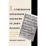 Lutheranism, Anti-Judaism, and Bach's St. John Passion: With an Annotated Literal Translation of the Libretto