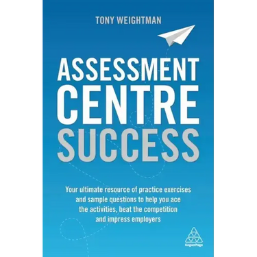 Assessment Centre Success: Your Ultimate Resource of Practice Exercises and Sample Questions to Help You Ace the Activities, Beat the Competition and