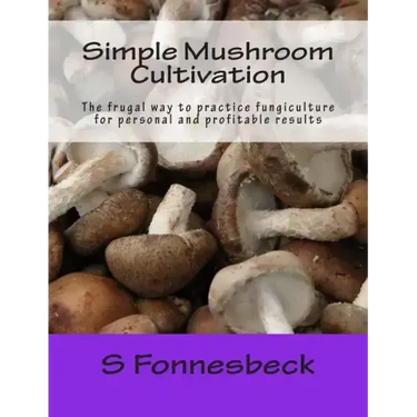 Simple Mushroom Cultivation: The frugal way to practice fungiculture for personal and profitable results