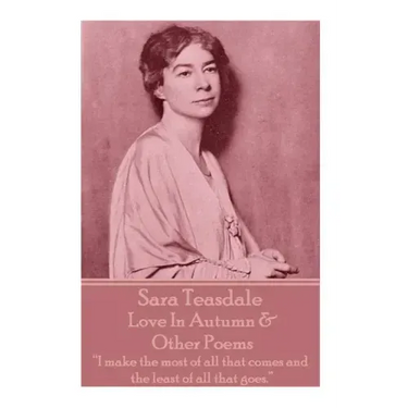 Sara Teasdale - Love In Autumn & Other Poems: "I make the most of all that comes and the least of all that goes."