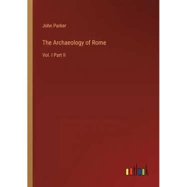 The Archaeology of Rome: Vol. I Part II