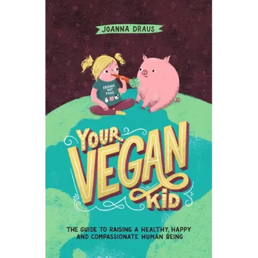 Your Vegan Kid: The guide to raising a healthy, happy and compassionate human being