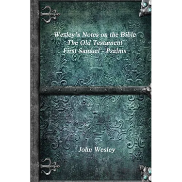 Wesley's Notes on the Bible - The Old Testament: First Samuel - Psalms