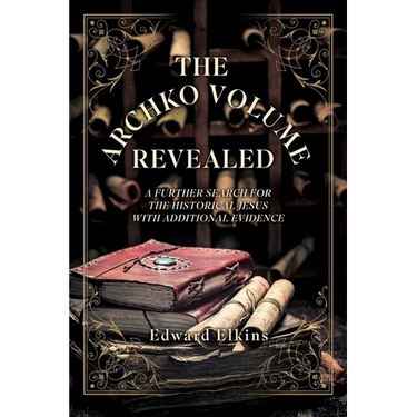 The Archko Volume - Revealed: A Further Search for the Historical Jesus with Additional Evidence