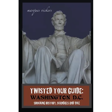 Twisted Tour Guide: Washington D.C.: Shocking History, Scandals and Vice