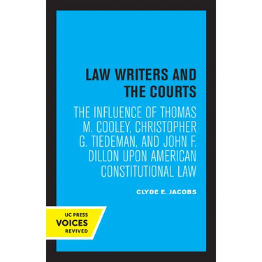 Law Writers and the Courts: The Influence of Thomas M. Cooley, Christopher G. Tiedeman, and John F. Dillon Upon American Constitutional Law