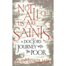 Not All of Us Are Saints: A Doctor's Journey with the Poor