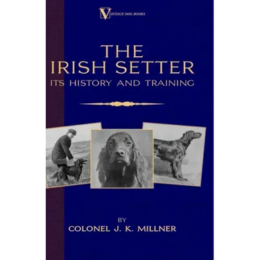 The Irish Setter - Its History & Training (A Vintage Dog Books Breed Classic)