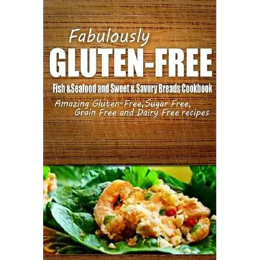 Fabulously Gluten-Free - Fish & Seafood and Sweet & Savory Breads Cookbook: Yummy Gluten-Free Ideas for Celiac Disease and Gluten Sensitivity
