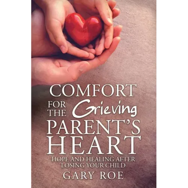 Comfort for the Grieving Parent's Heart: Hope and Healing After Losing Your Child
